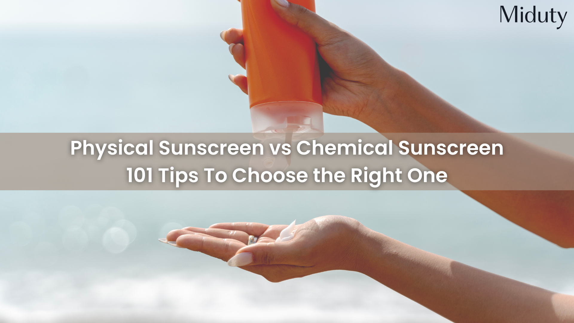 Physical Sunscreen vs Chemical Sunscreen: Tips to Choose the Right One